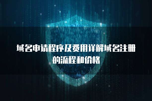 域名申請(qǐng)程序及費(fèi)用詳解 從注冊(cè)流程到價(jià)格分析